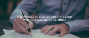 Is it possible to legally lose your land without payment in Arizona?