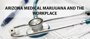 ARIZONA MEDICAL MARIJUANA AND THE WORKPLACE – LET’S GET OUT OF THE WEEDS ALREADY
