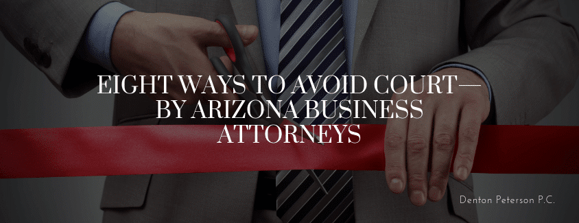 Eight Ways to Avoid Court—by Arizona Business Attorneys