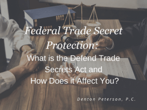 Federal Trade Secret Protection: What is the Defend Trade Secrets Act and How Does it Affect You?