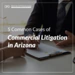 5 Common Cases of Commercial Litigation in Arizona