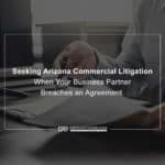 Seeking Arizona Commercial Litigation When Your Business Partner Breaches An Agreement