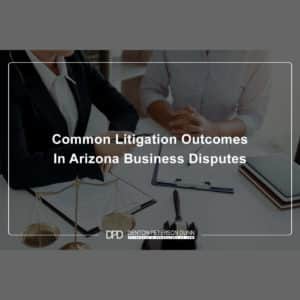Common Litigation Outcomes In Arizona Business Disputes