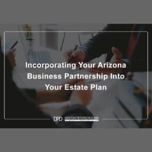 Incorporating Your Arizona Business Partnership Into Your Estate Plan