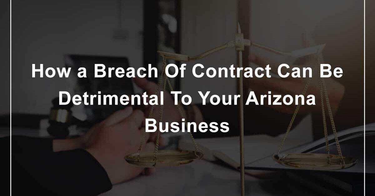 How a Breach Of Contract Can Be Detrimental To Your Arizona Business