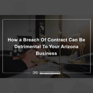 How a Breach Of Contract Can Be Detrimental To Your Arizona Business
