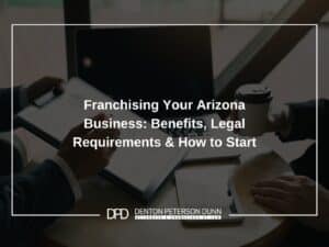 Franchising Your Arizona Business: Benefits, Legal Requirements & How to Start