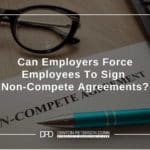 Can Employers Force Employees To Sign Non-Compete Agreements?