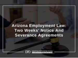 Arizona Employment Law: Two Weeks’ Notice And Severance Agreements