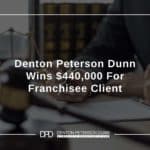 Denton Peterson Dunn Wins $440,000 For Franchisee Client