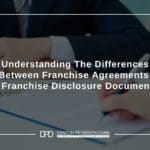 Understanding The Differences Between Franchise Agreements & Franchise Disclosure Documents