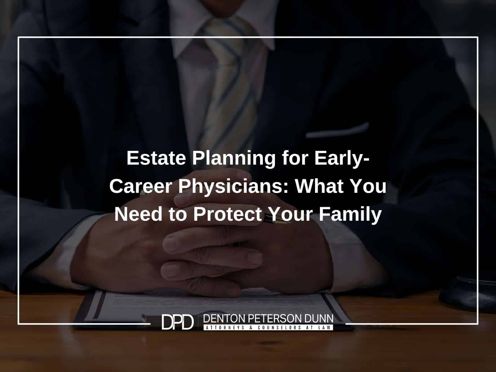 Estate Planning for Early-Career Physicians: What You Need to Protect Your Family
